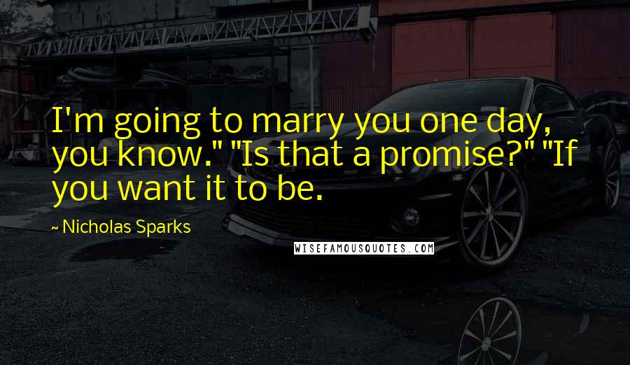 Nicholas Sparks Quotes: I'm going to marry you one day, you know." "Is that a promise?" "If you want it to be.