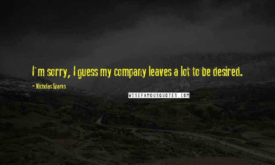 Nicholas Sparks Quotes: I'm sorry, I guess my company leaves a lot to be desired.