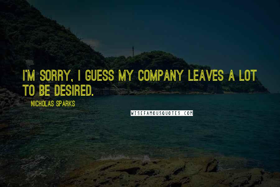 Nicholas Sparks Quotes: I'm sorry, I guess my company leaves a lot to be desired.