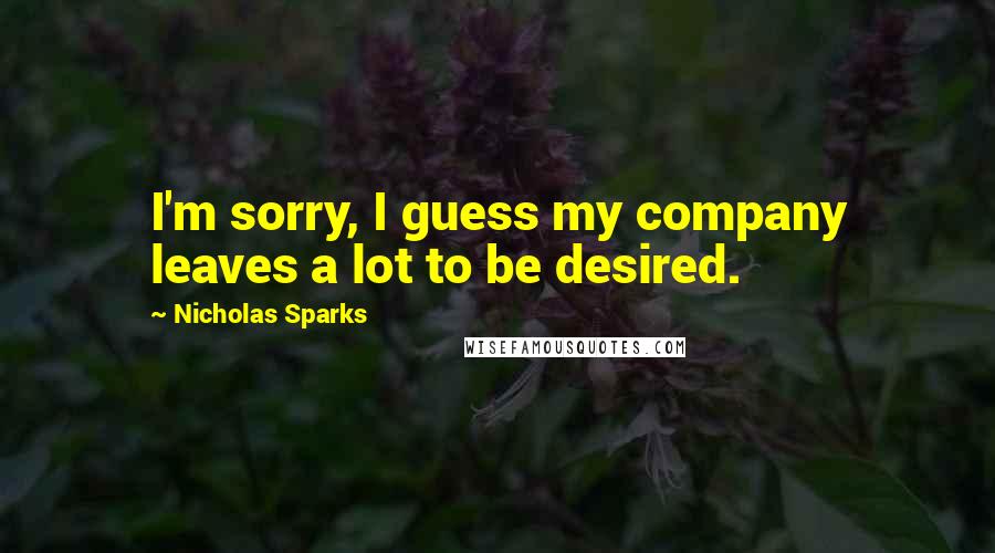 Nicholas Sparks Quotes: I'm sorry, I guess my company leaves a lot to be desired.