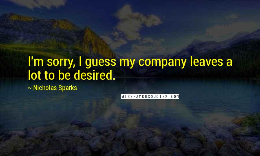 Nicholas Sparks Quotes: I'm sorry, I guess my company leaves a lot to be desired.