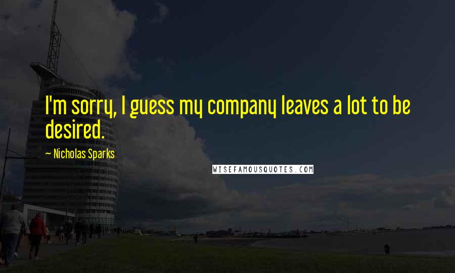 Nicholas Sparks Quotes: I'm sorry, I guess my company leaves a lot to be desired.