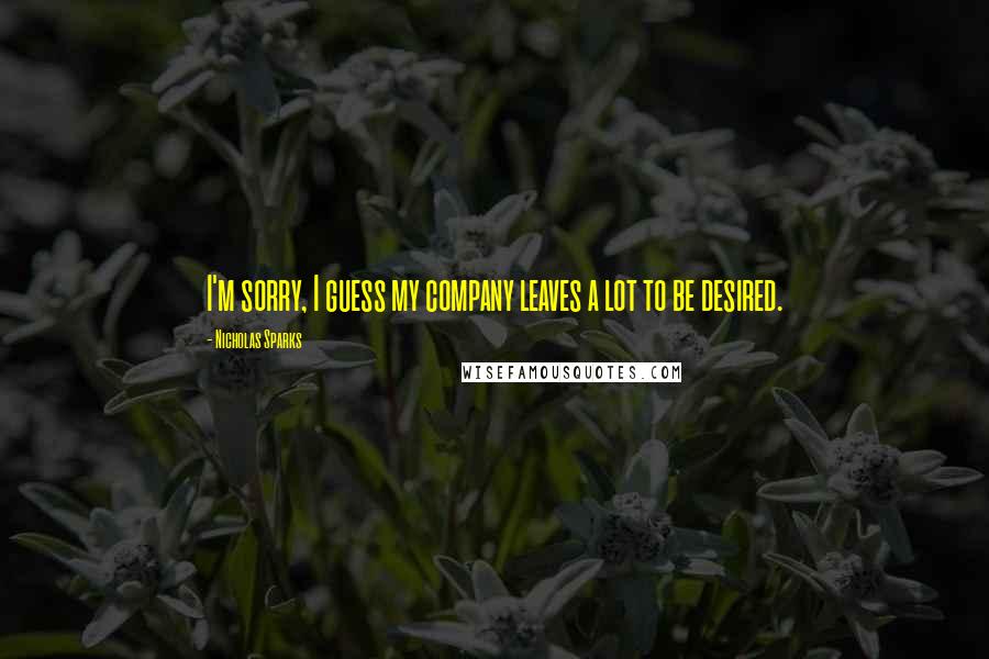 Nicholas Sparks Quotes: I'm sorry, I guess my company leaves a lot to be desired.