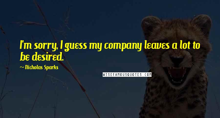 Nicholas Sparks Quotes: I'm sorry, I guess my company leaves a lot to be desired.