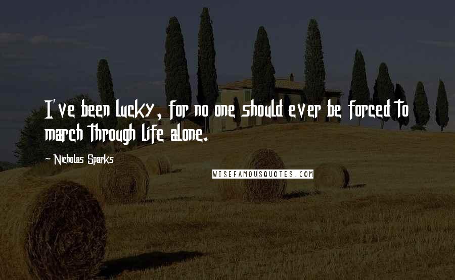 Nicholas Sparks Quotes: I've been lucky, for no one should ever be forced to march through life alone.