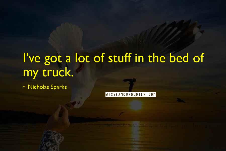Nicholas Sparks Quotes: I've got a lot of stuff in the bed of my truck.