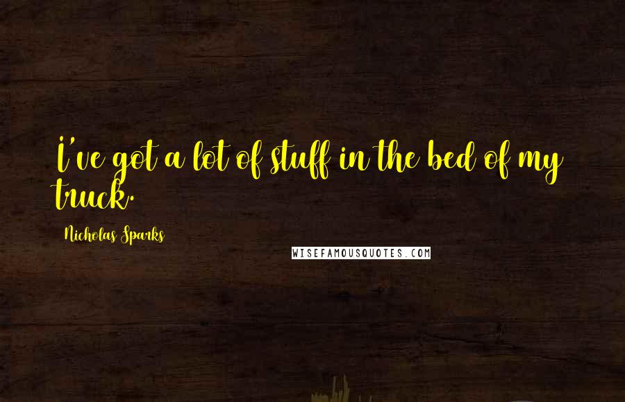 Nicholas Sparks Quotes: I've got a lot of stuff in the bed of my truck.