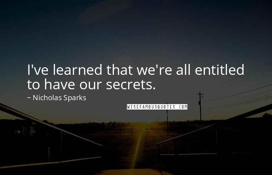 Nicholas Sparks Quotes: I've learned that we're all entitled to have our secrets.