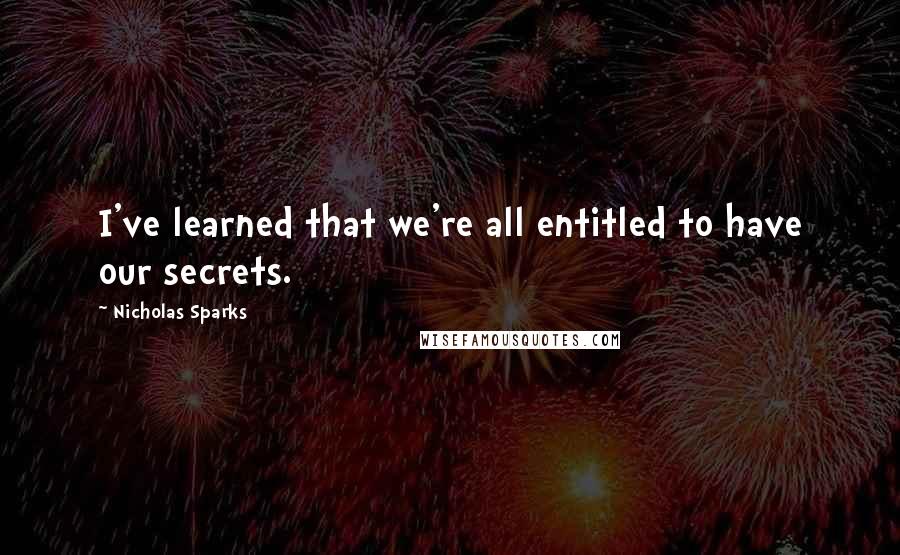 Nicholas Sparks Quotes: I've learned that we're all entitled to have our secrets.