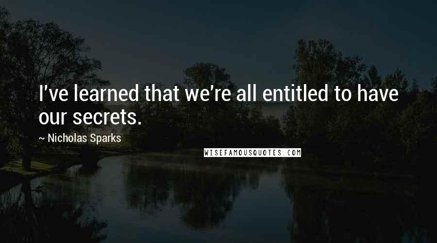 Nicholas Sparks Quotes: I've learned that we're all entitled to have our secrets.