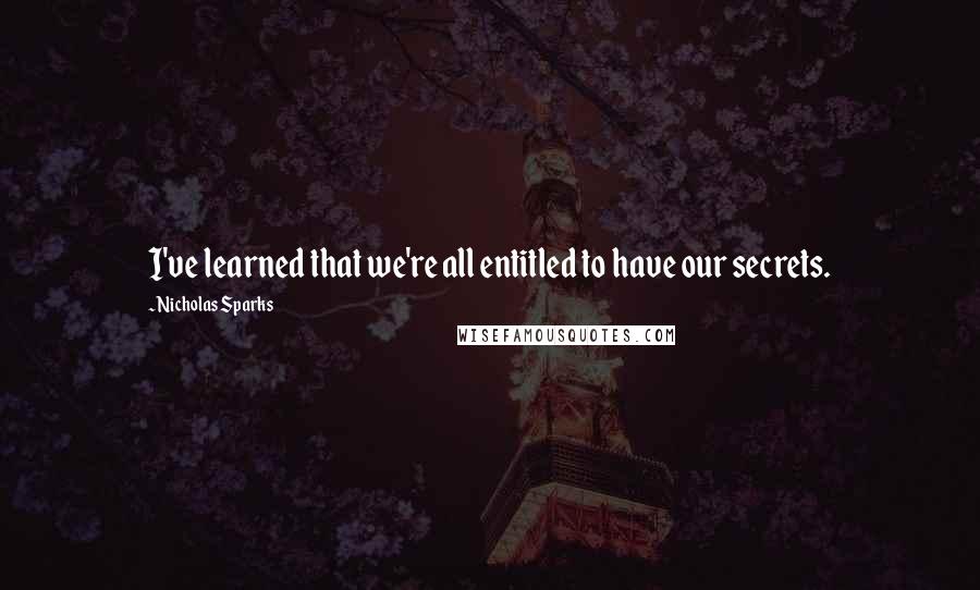 Nicholas Sparks Quotes: I've learned that we're all entitled to have our secrets.