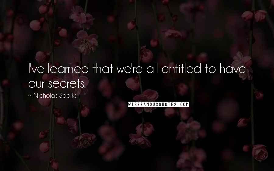 Nicholas Sparks Quotes: I've learned that we're all entitled to have our secrets.