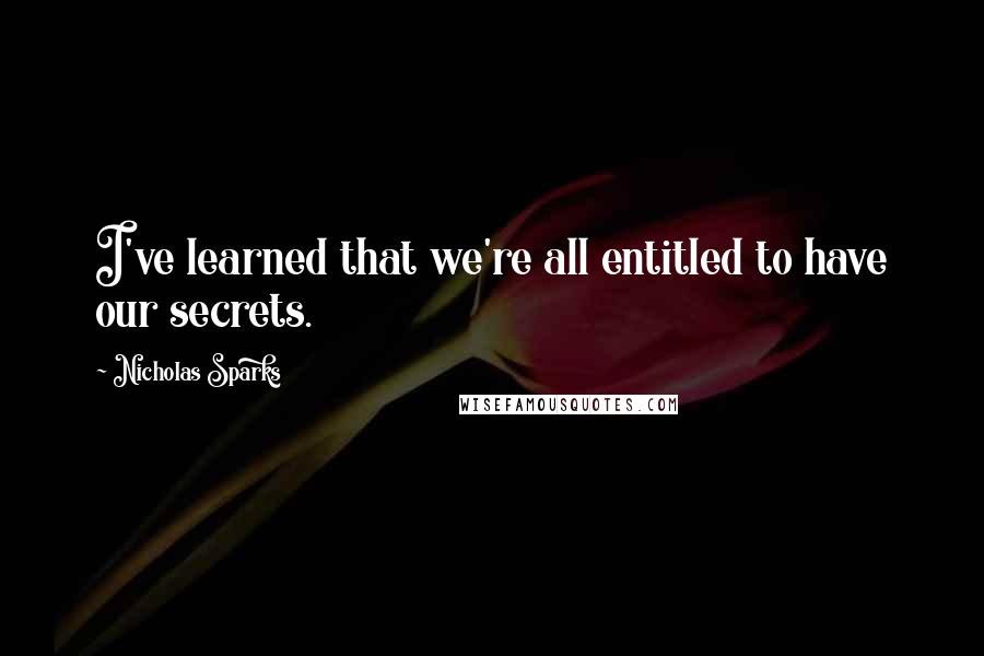 Nicholas Sparks Quotes: I've learned that we're all entitled to have our secrets.