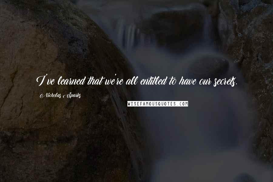 Nicholas Sparks Quotes: I've learned that we're all entitled to have our secrets.