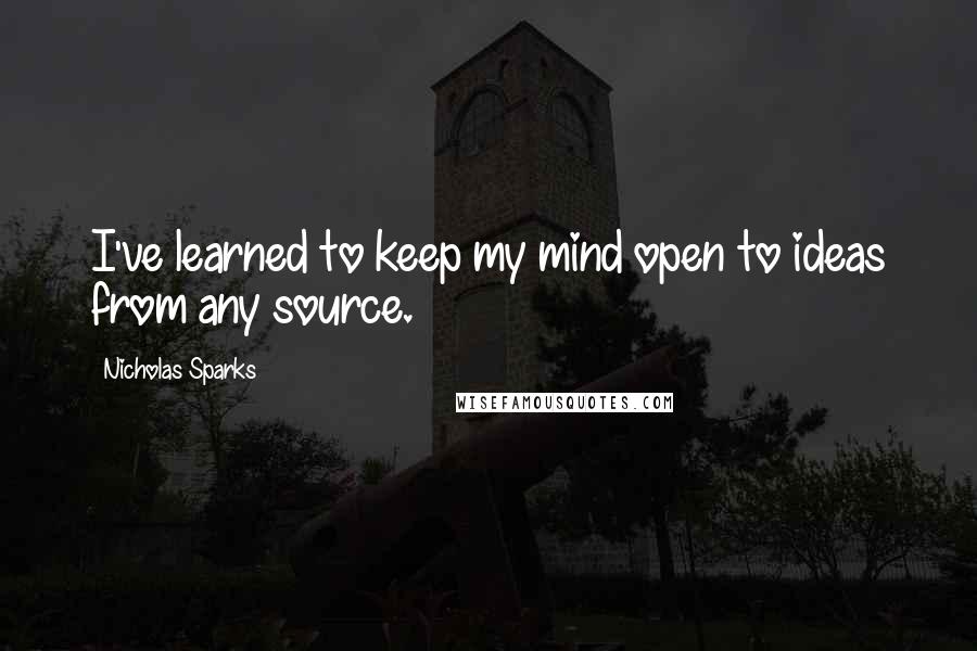 Nicholas Sparks Quotes: I've learned to keep my mind open to ideas from any source.