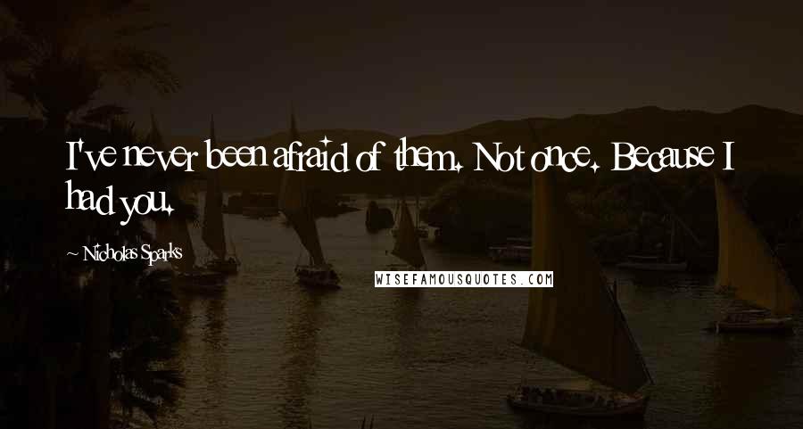 Nicholas Sparks Quotes: I've never been afraid of them. Not once. Because I had you.