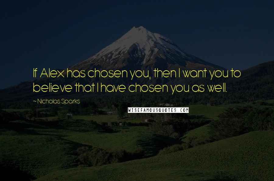 Nicholas Sparks Quotes: If Alex has chosen you, then I want you to believe that I have chosen you as well.