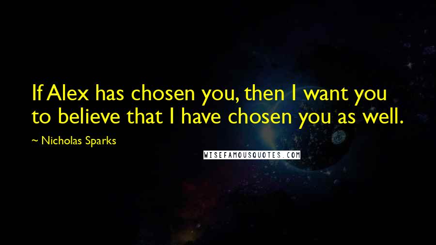 Nicholas Sparks Quotes: If Alex has chosen you, then I want you to believe that I have chosen you as well.