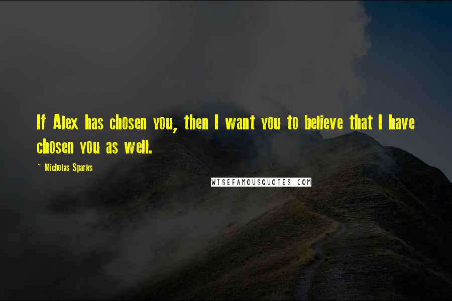 Nicholas Sparks Quotes: If Alex has chosen you, then I want you to believe that I have chosen you as well.