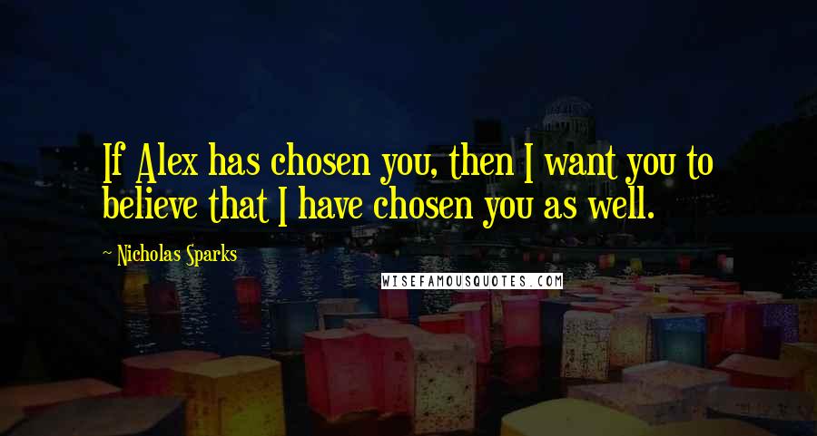 Nicholas Sparks Quotes: If Alex has chosen you, then I want you to believe that I have chosen you as well.