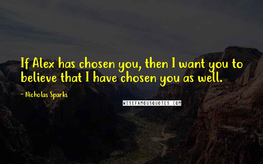 Nicholas Sparks Quotes: If Alex has chosen you, then I want you to believe that I have chosen you as well.