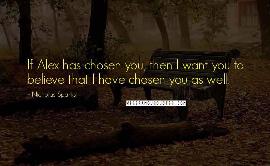 Nicholas Sparks Quotes: If Alex has chosen you, then I want you to believe that I have chosen you as well.