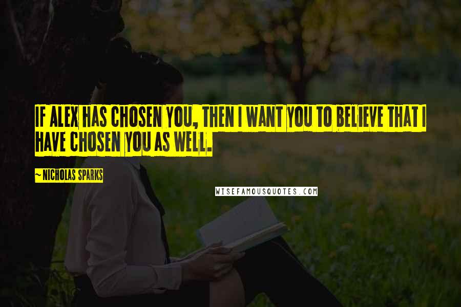 Nicholas Sparks Quotes: If Alex has chosen you, then I want you to believe that I have chosen you as well.