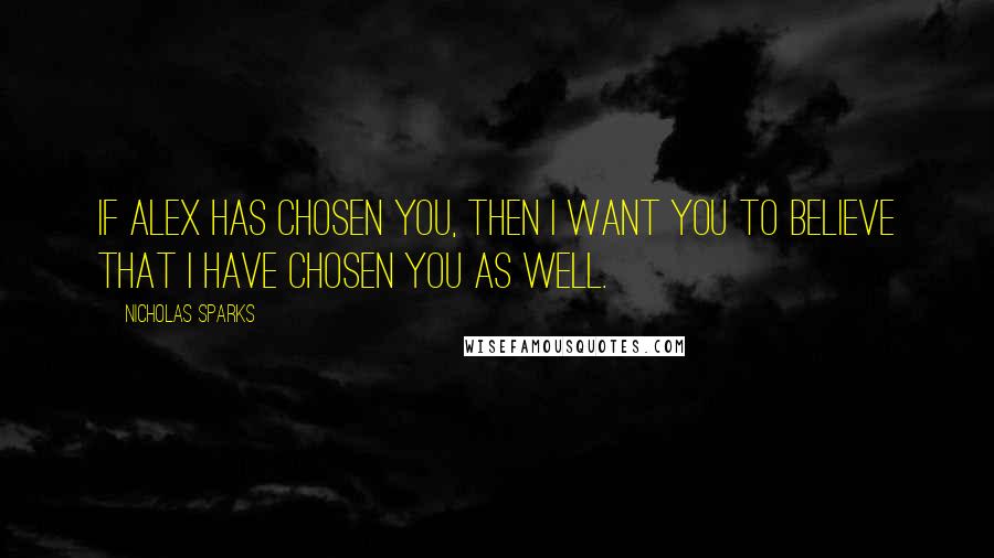 Nicholas Sparks Quotes: If Alex has chosen you, then I want you to believe that I have chosen you as well.