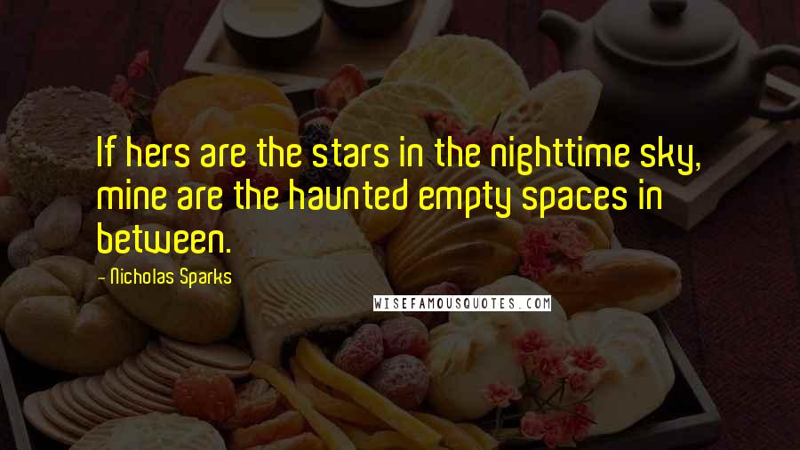 Nicholas Sparks Quotes: If hers are the stars in the nighttime sky, mine are the haunted empty spaces in between.