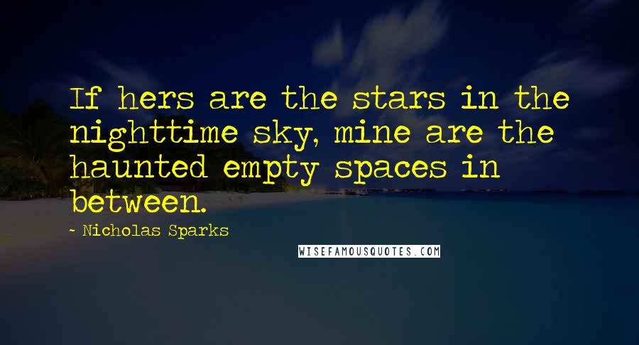 Nicholas Sparks Quotes: If hers are the stars in the nighttime sky, mine are the haunted empty spaces in between.
