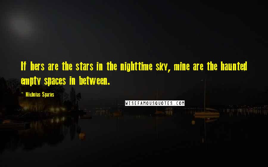 Nicholas Sparks Quotes: If hers are the stars in the nighttime sky, mine are the haunted empty spaces in between.
