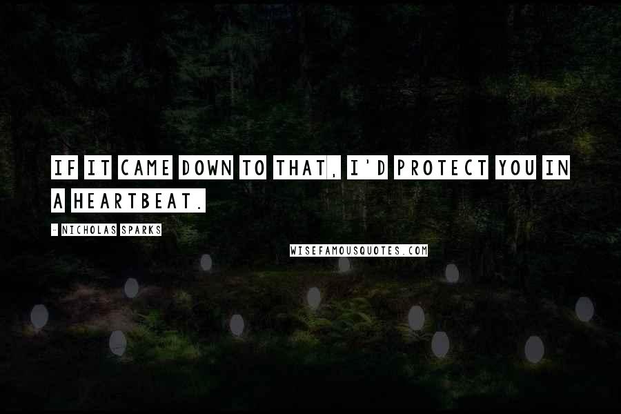 Nicholas Sparks Quotes: If it came down to that, I'd protect you in a heartbeat.