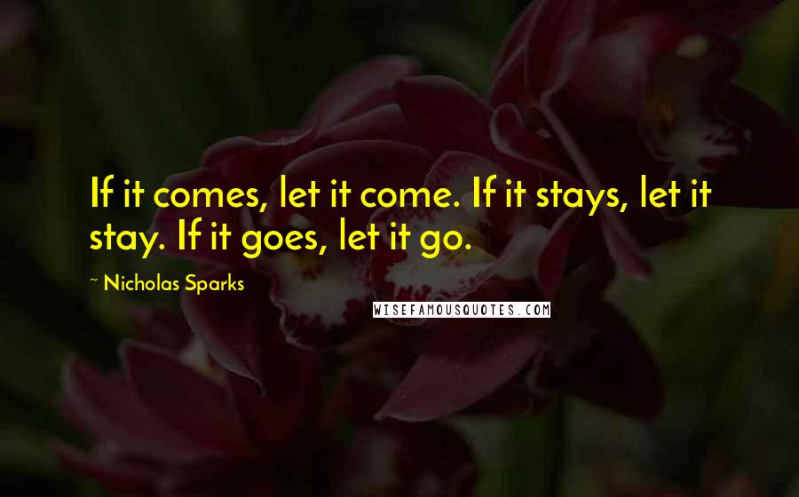 Nicholas Sparks Quotes: If it comes, let it come. If it stays, let it stay. If it goes, let it go.