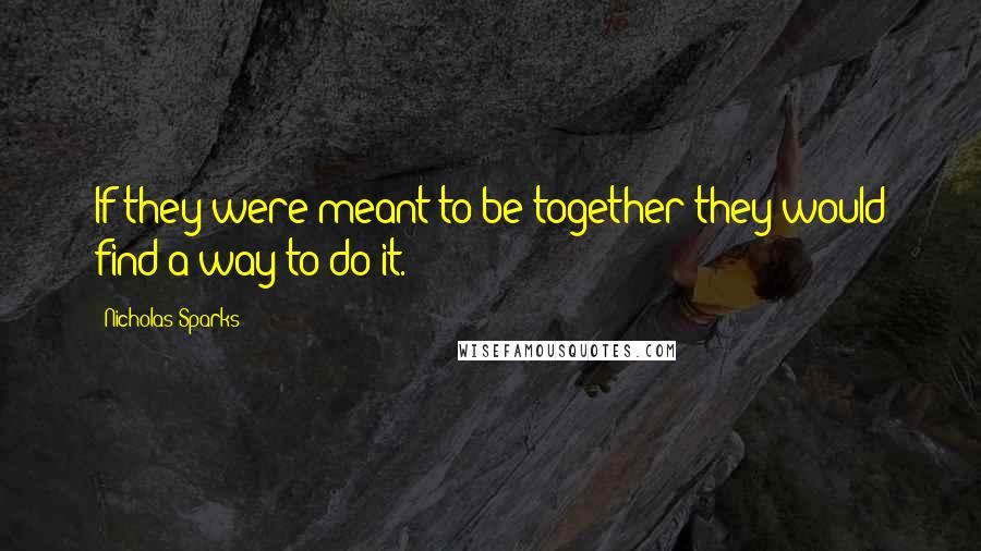 Nicholas Sparks Quotes: If they were meant to be together they would find a way to do it.