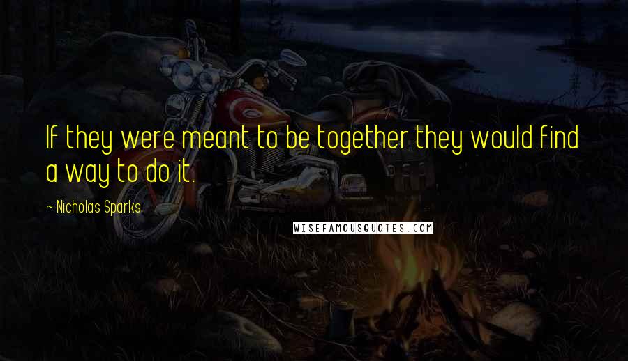 Nicholas Sparks Quotes: If they were meant to be together they would find a way to do it.