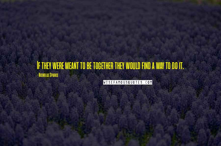 Nicholas Sparks Quotes: If they were meant to be together they would find a way to do it.