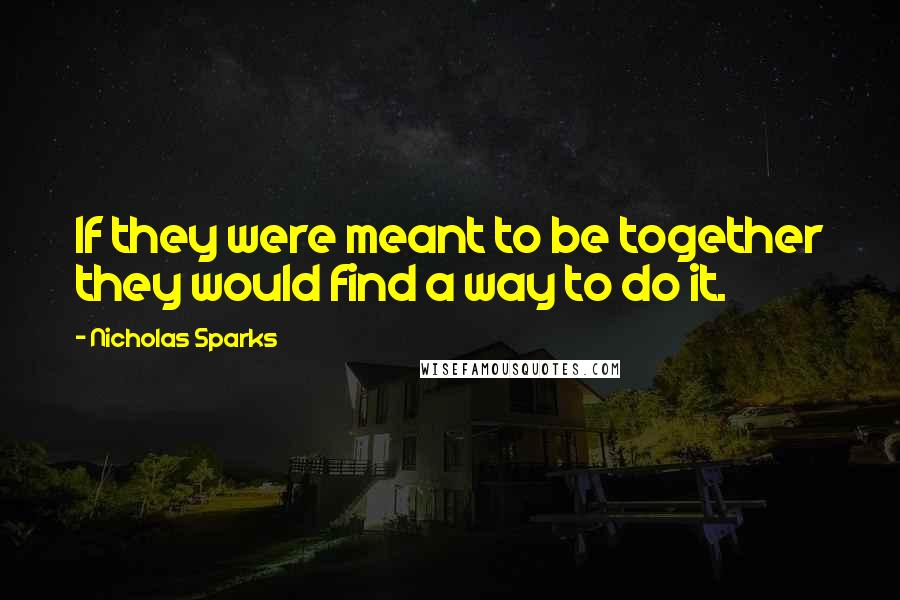 Nicholas Sparks Quotes: If they were meant to be together they would find a way to do it.