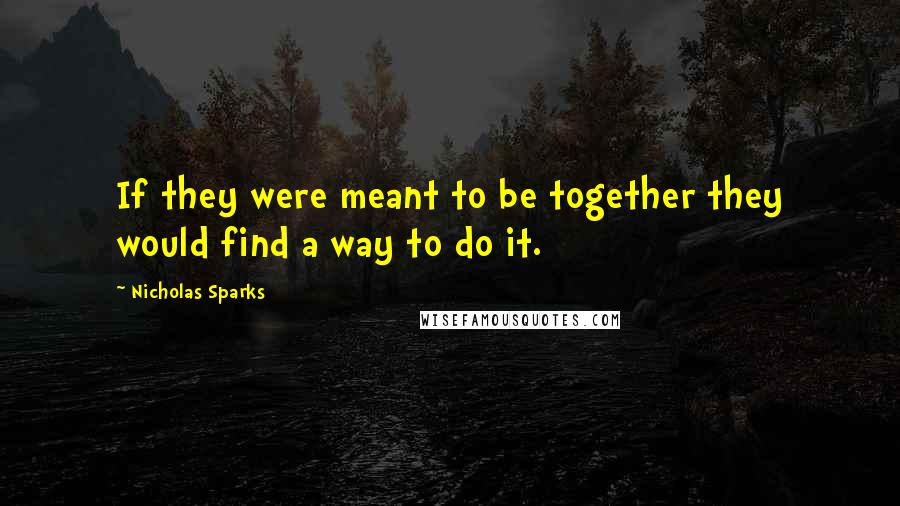 Nicholas Sparks Quotes: If they were meant to be together they would find a way to do it.