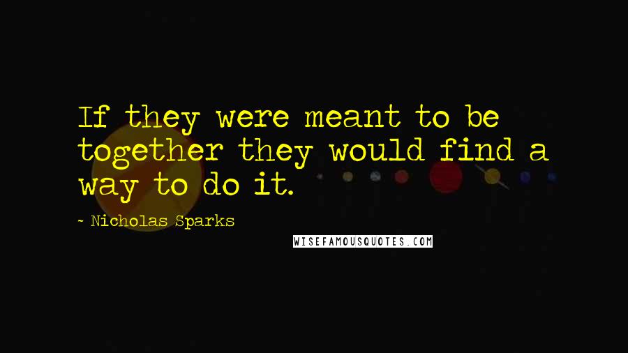 Nicholas Sparks Quotes: If they were meant to be together they would find a way to do it.