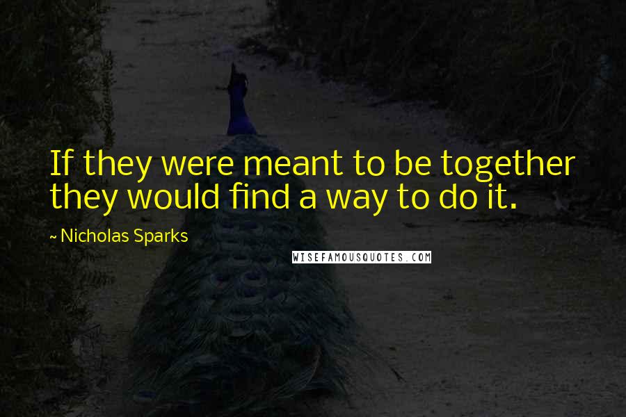 Nicholas Sparks Quotes: If they were meant to be together they would find a way to do it.