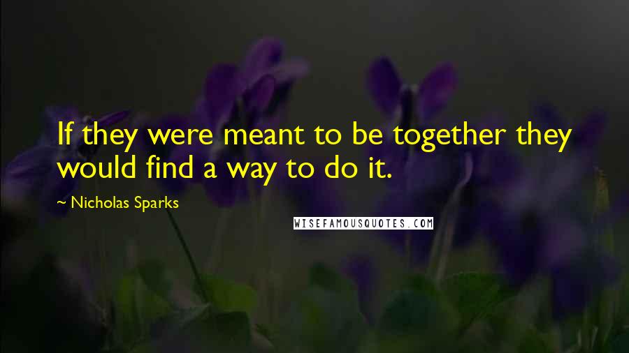 Nicholas Sparks Quotes: If they were meant to be together they would find a way to do it.