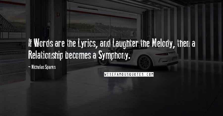 Nicholas Sparks Quotes: If Words are the Lyrics, and Laughter the Melody, then a Relationship becomes a Symphony.