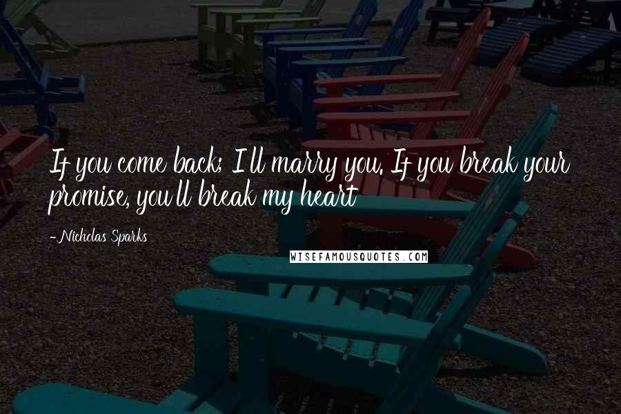 Nicholas Sparks Quotes: If you come back; I'll marry you. If you break your promise, you'll break my heart