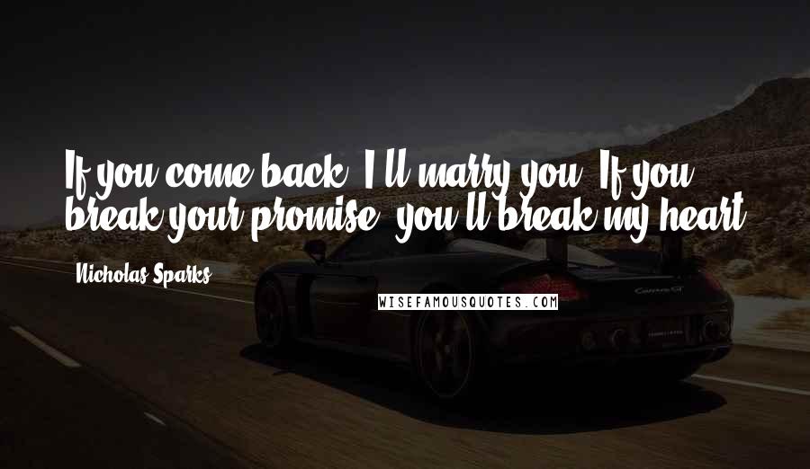 Nicholas Sparks Quotes: If you come back; I'll marry you. If you break your promise, you'll break my heart