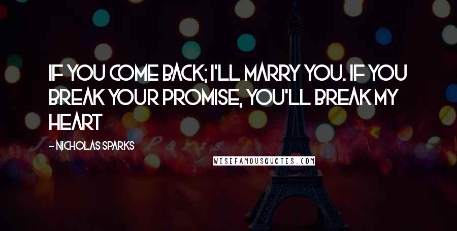 Nicholas Sparks Quotes: If you come back; I'll marry you. If you break your promise, you'll break my heart