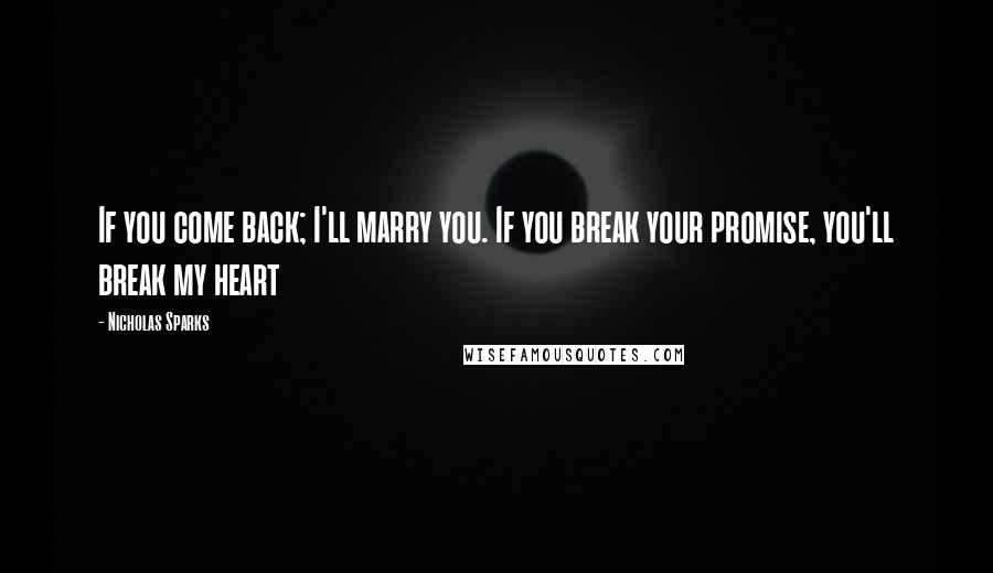Nicholas Sparks Quotes: If you come back; I'll marry you. If you break your promise, you'll break my heart
