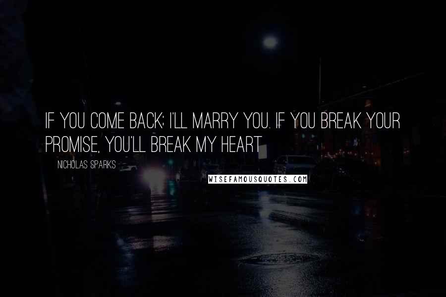 Nicholas Sparks Quotes: If you come back; I'll marry you. If you break your promise, you'll break my heart