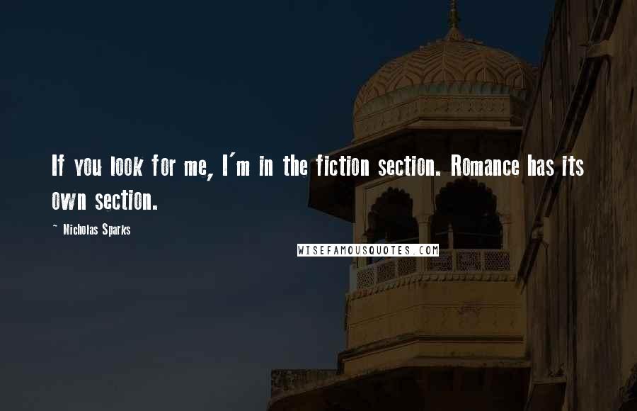 Nicholas Sparks Quotes: If you look for me, I'm in the fiction section. Romance has its own section.