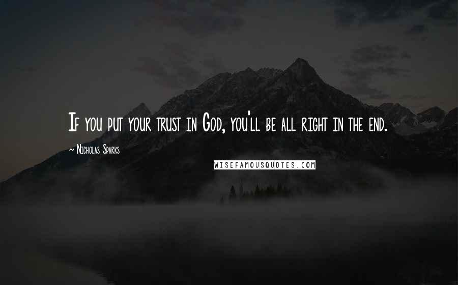 Nicholas Sparks Quotes: If you put your trust in God, you'll be all right in the end.