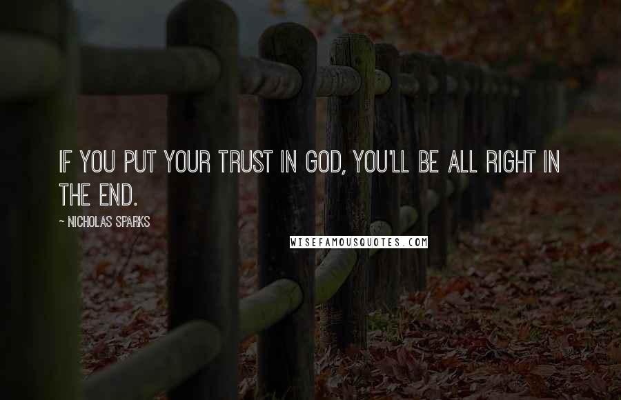 Nicholas Sparks Quotes: If you put your trust in God, you'll be all right in the end.